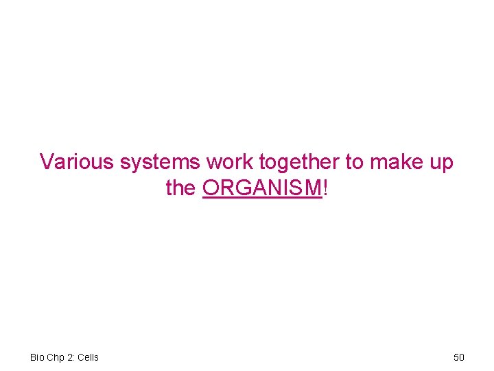 Various systems work together to make up the ORGANISM! Bio Chp 2: Cells 50