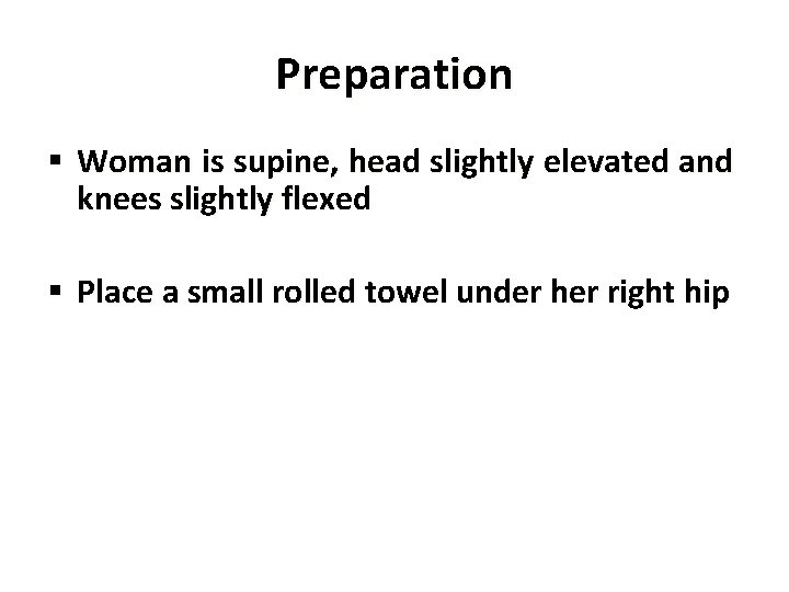 Preparation § Woman is supine, head slightly elevated and knees slightly flexed § Place