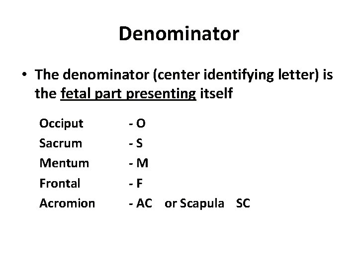 Denominator • The denominator (center identifying letter) is the fetal part presenting itself Occiput