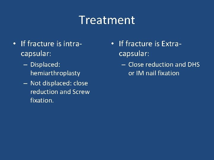 Treatment • If fracture is intracapsular: – Displaced: hemiarthroplasty – Not displaced: close reduction