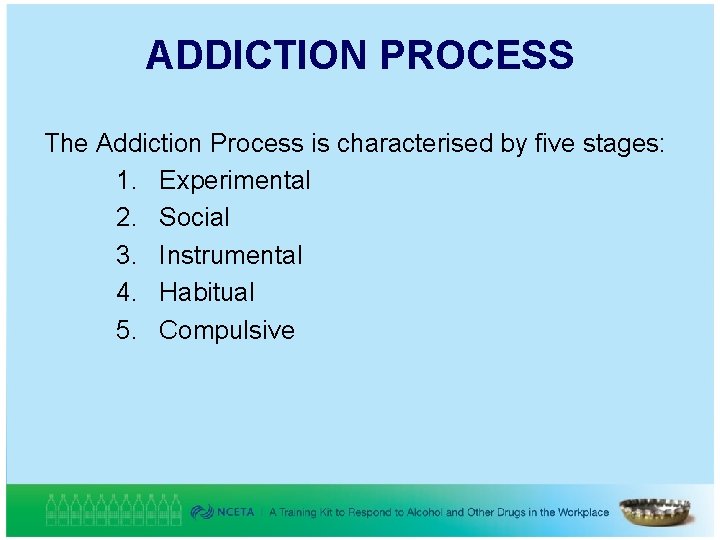 ADDICTION PROCESS The Addiction Process is characterised by five stages: 1. Experimental 2. Social