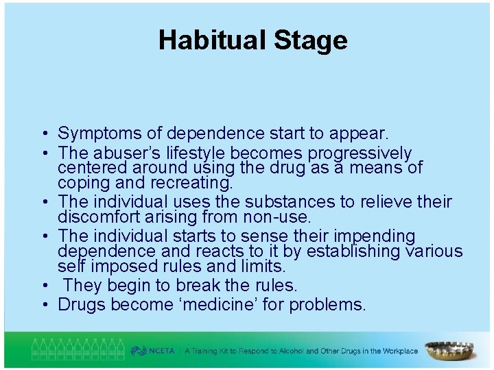 Habitual Stage • Symptoms of dependence start to appear. • The abuser’s lifestyle becomes