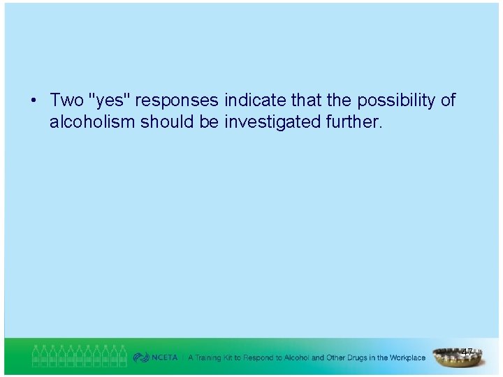  • Two "yes" responses indicate that the possibility of alcoholism should be investigated