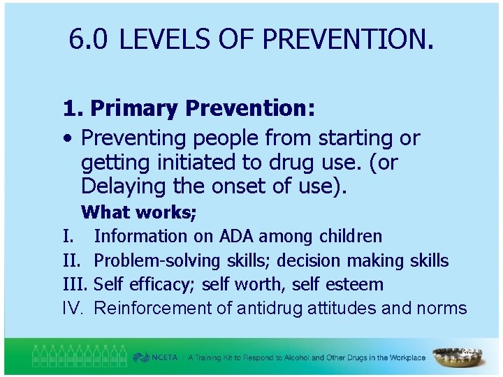 6. 0 LEVELS OF PREVENTION. 1. Primary Prevention: • Preventing people from starting or