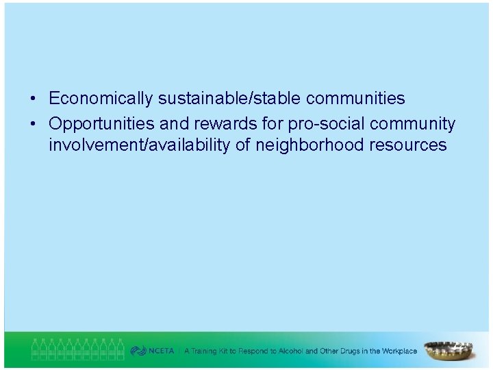  • Economically sustainable/stable communities • Opportunities and rewards for pro-social community involvement/availability of