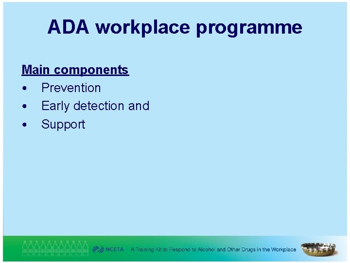 ADA workplace programme Main components • Prevention • Early detection and • Support 75