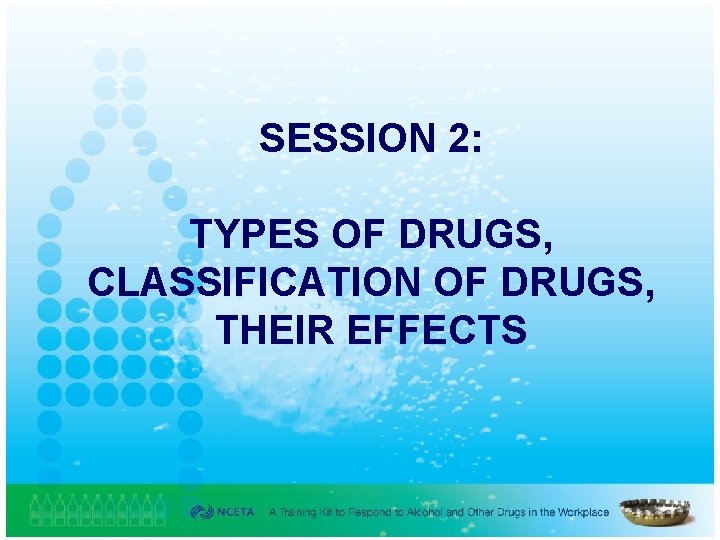 SESSION 2: TYPES OF DRUGS, CLASSIFICATION OF DRUGS, THEIR EFFECTS 