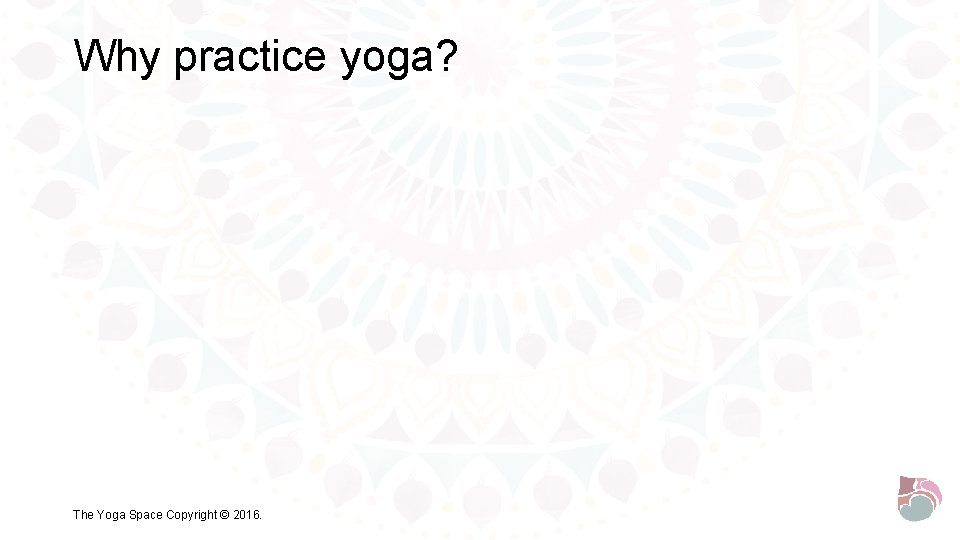 Why practice yoga? The Yoga Space Copyright © 2016. 