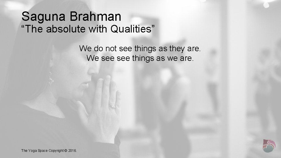 Saguna Brahman “The absolute with Qualities” We do not see things as they are.