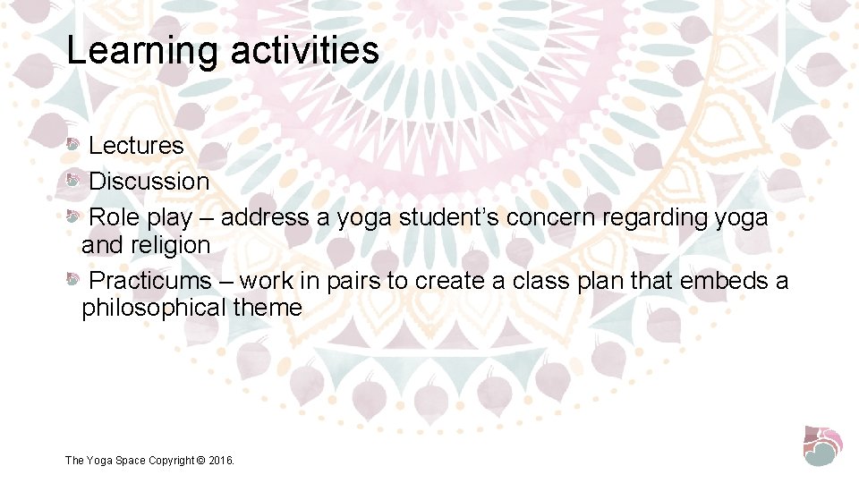 Learning activities Lectures Discussion Role play – address a yoga student’s concern regarding yoga