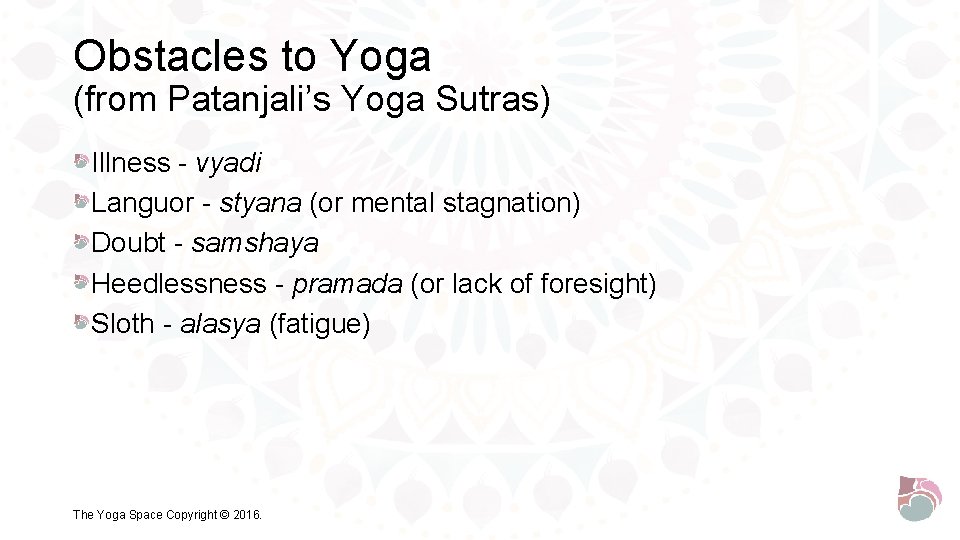 Obstacles to Yoga (from Patanjali’s Yoga Sutras) Illness - vyadi Languor - styana (or