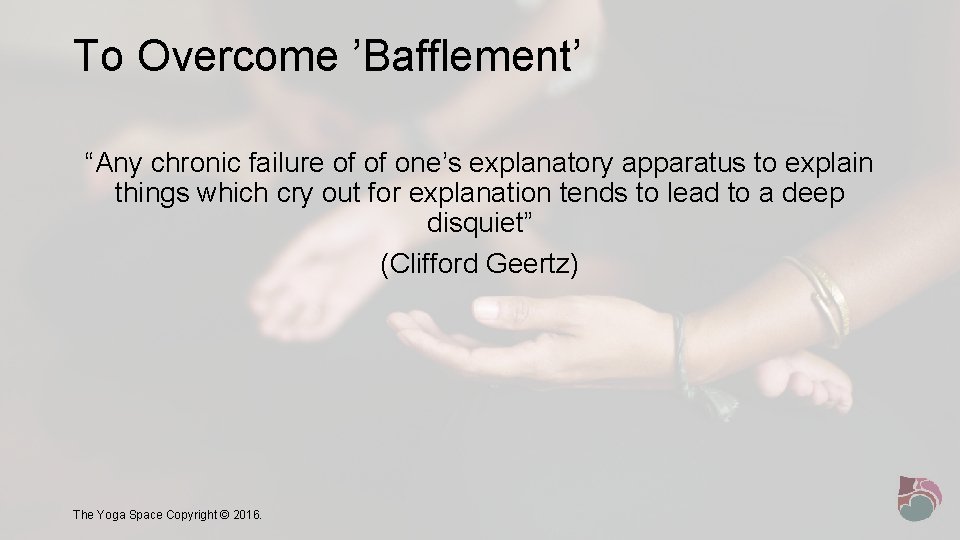 To Overcome ’Bafflement’ “Any chronic failure of of one’s explanatory apparatus to explain things