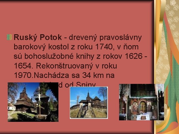 Ruský Potok - drevený pravoslávny barokový kostol z roku 1740, v ňom sú bohoslužobné