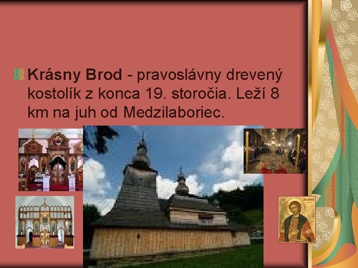 Krásny Brod - pravoslávny drevený kostolík z konca 19. storočia. Leží 8 km na