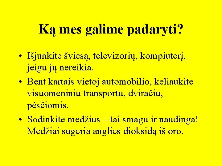 Ką mes galime padaryti? • Išjunkite šviesą, televizorių, kompiuterį, jeigu jų nereikia. • Bent