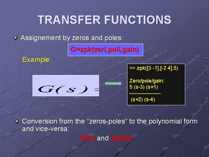 TRANSFER FUNCTIONS Assignement by zeros and poles: G=zpk(zeri, poli, gain) Example: >> zpk([3 -1],