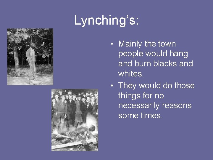 Lynching’s: • Mainly the town people would hang and burn blacks and whites. •