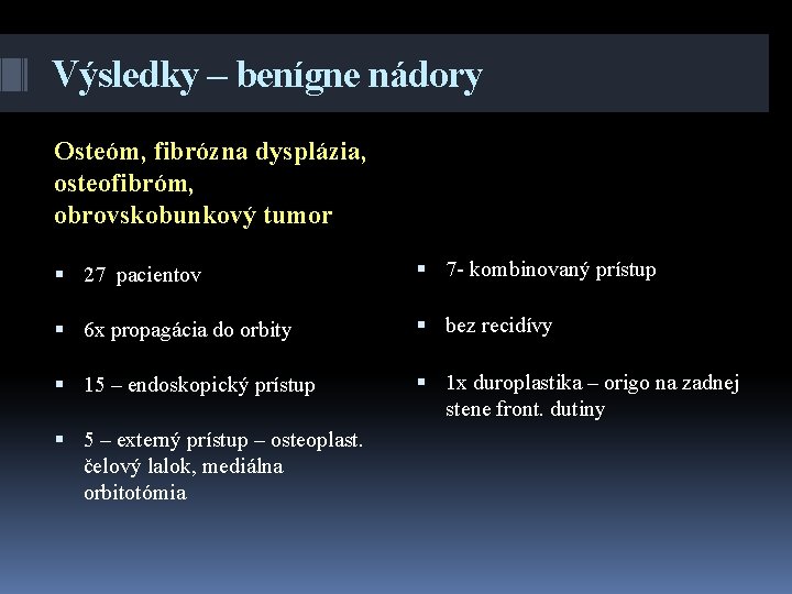 Výsledky – benígne nádory Osteóm, fibrózna dysplázia, osteofibróm, obrovskobunkový tumor 27 pacientov 7 -