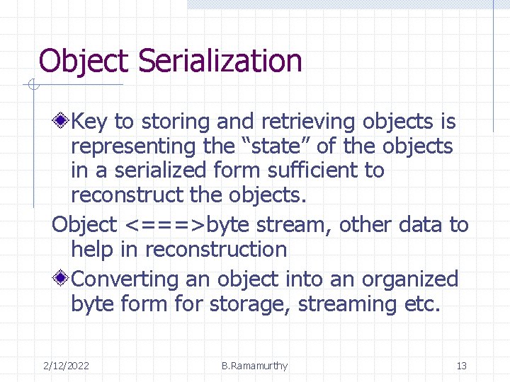 Object Serialization Key to storing and retrieving objects is representing the “state” of the