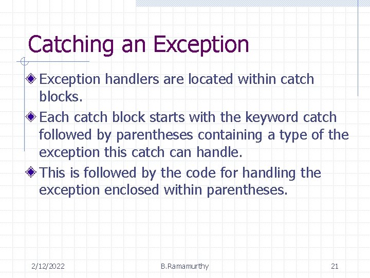 Catching an Exception handlers are located within catch blocks. Each catch block starts with