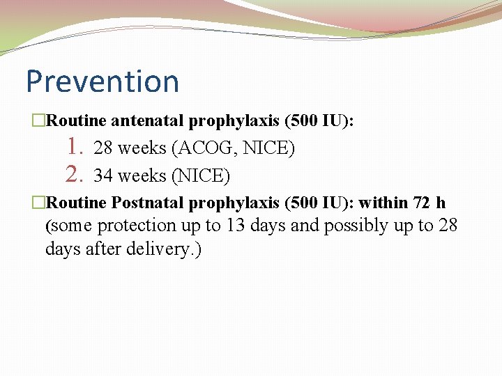 Prevention �Routine antenatal prophylaxis (500 IU): 1. 2. 28 weeks (ACOG, NICE) 34 weeks