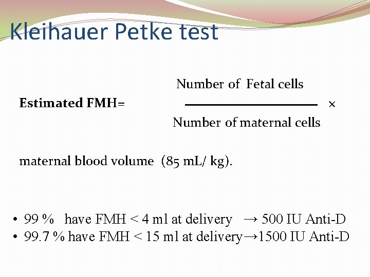 Kleihauer Petke test Number of Fetal cells Estimated FMH= × Number of maternal cells