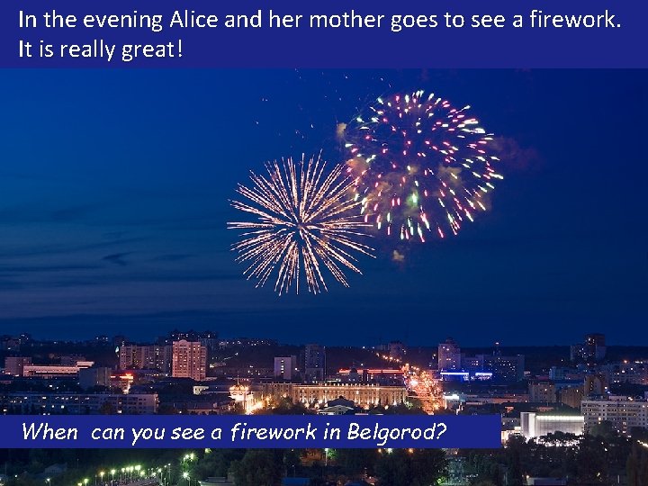 In the evening Alice and her mother goes to see a firework. It is