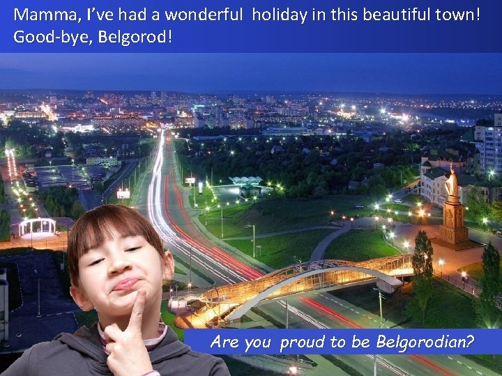 Mamma, I’ve had a wonderful holiday in this beautiful town! Good-bye, Belgorod! Are you