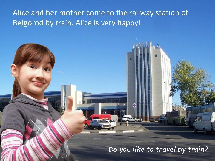 Alice and her mother come to the railway station of Belgorod by train. Alice