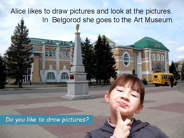 Alice likes to draw pictures and look at the pictures. In Belgorod she goes