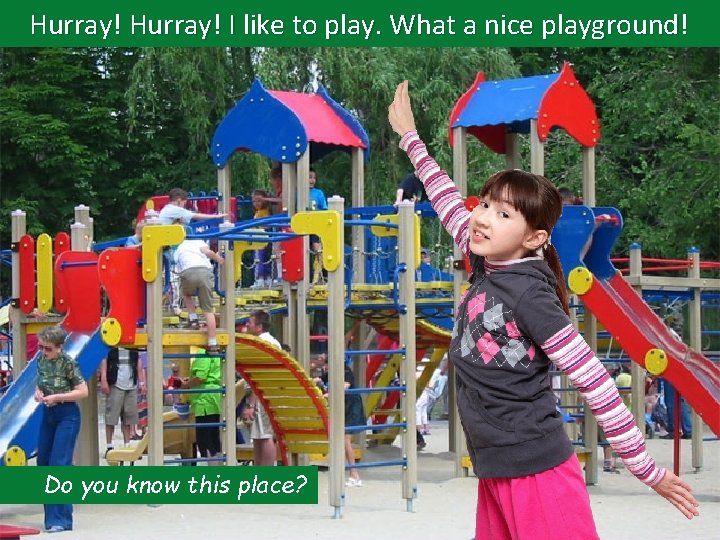 Hurray! I like to play. What a nice playground! Do you know this place?