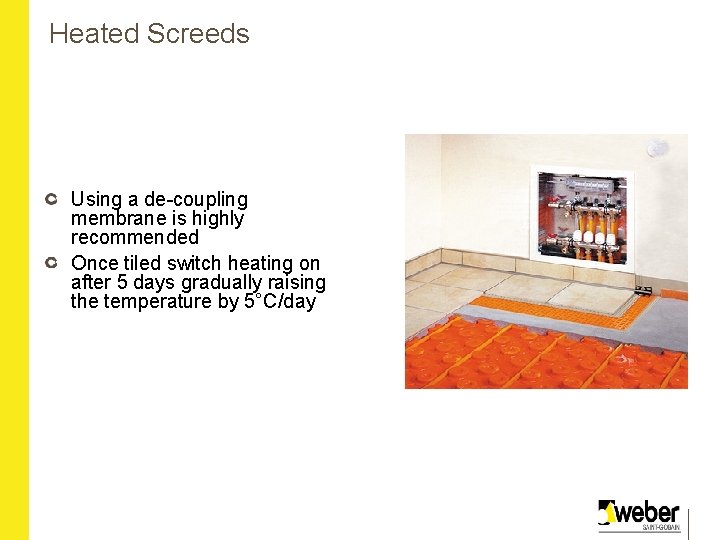 Heated Screeds Using a de-coupling membrane is highly recommended Once tiled switch heating on