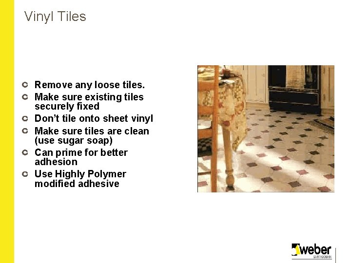 Vinyl Tiles Remove any loose tiles. Make sure existing tiles securely fixed Don’t tile