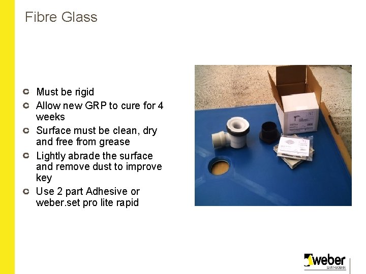 Fibre Glass Must be rigid Allow new GRP to cure for 4 weeks Surface
