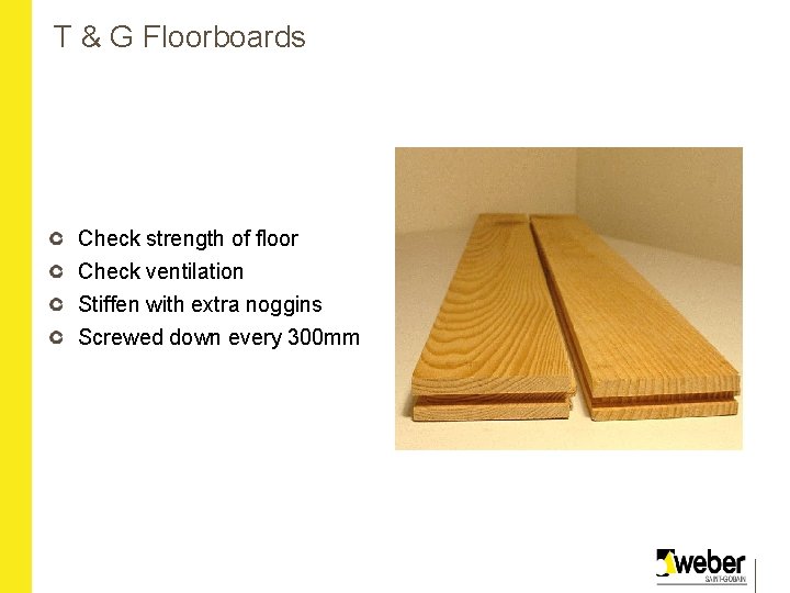 T & G Floorboards Check strength of floor Check ventilation Stiffen with extra noggins