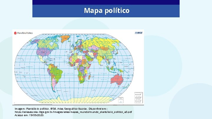 Mapa político Imagem: Planisfério político. IBGE. Atlas Geográfico Escolar. Disponível em: : https: //atlasescolar.