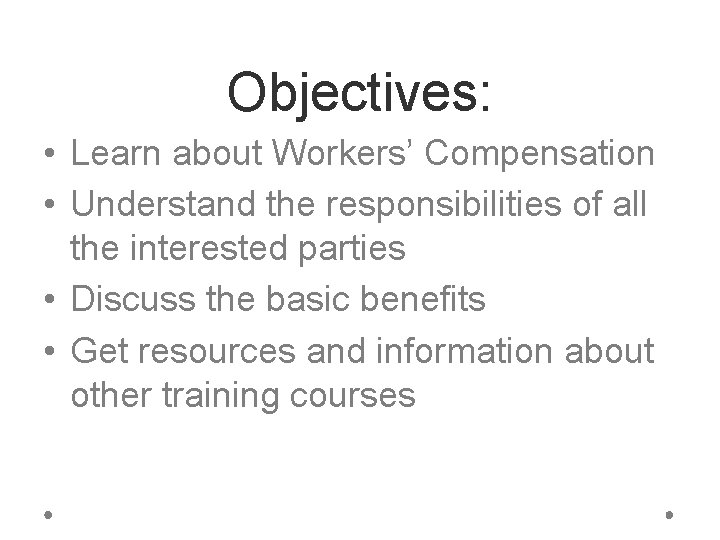 Objectives: • Learn about Workers’ Compensation • Understand the responsibilities of all the interested
