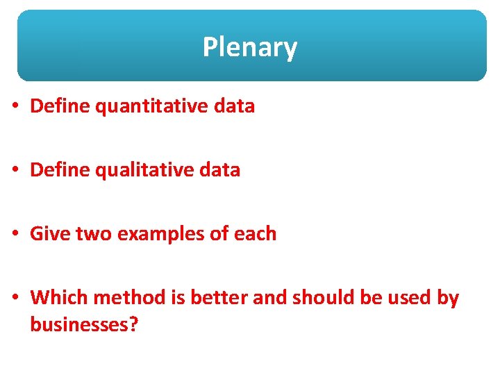 Plenary • Define quantitative data • Define qualitative data • Give two examples of