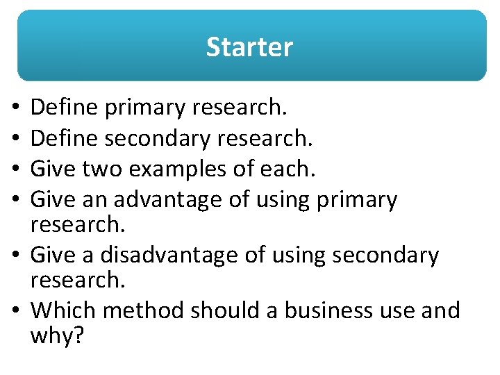 Starter Define primary research. Define secondary research. Give two examples of each. Give an