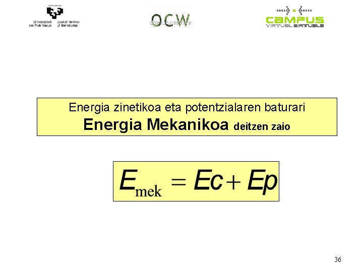 Energia zinetikoa eta potentzialaren baturari Energia Mekanikoa deitzen zaio 36 