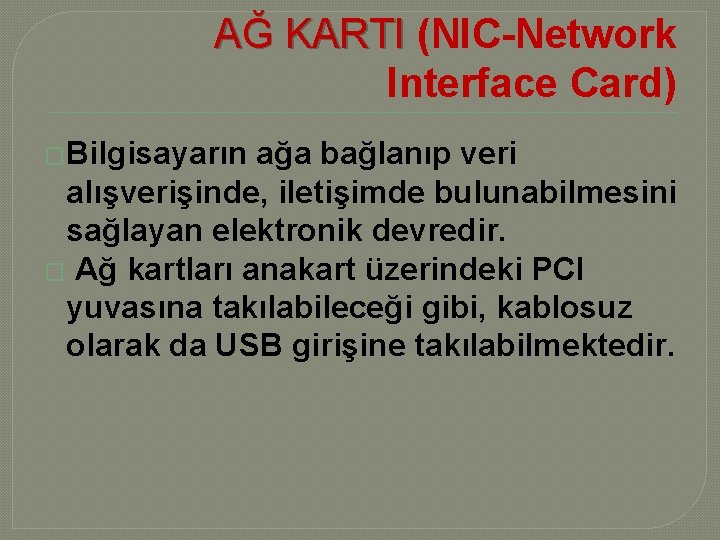 AĞ KARTI (NIC-Network Interface Card) �Bilgisayarın ağa bağlanıp veri alışverişinde, iletişimde bulunabilmesini sağlayan elektronik