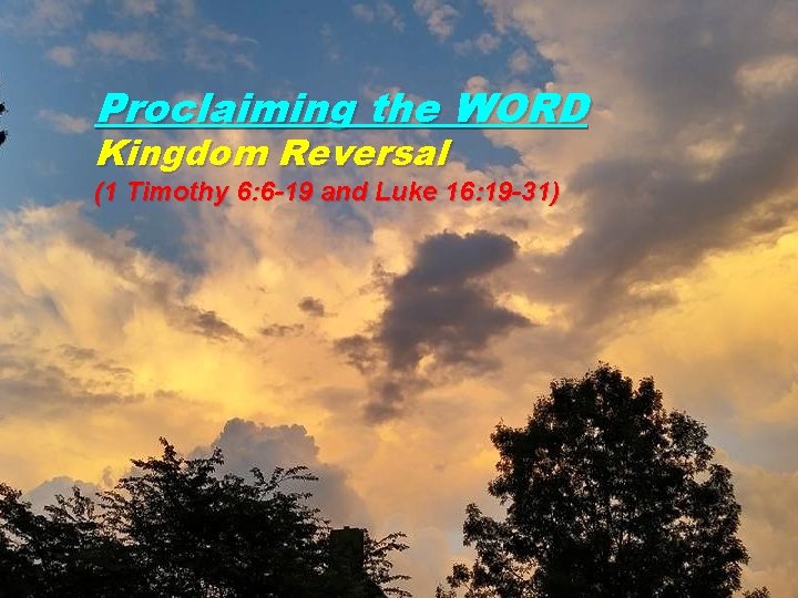 Proclaiming the WORD Kingdom Reversal (1 Timothy 6: 6 -19 and Luke 16: 19