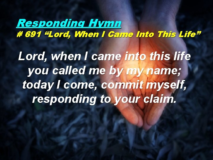 Responding Hymn # 691 “Lord, When I Came Into This Life” Lord, when I