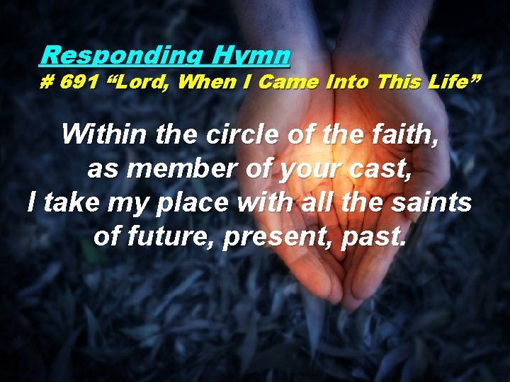 Responding Hymn # 691 “Lord, When I Came Into This Life” Within the circle