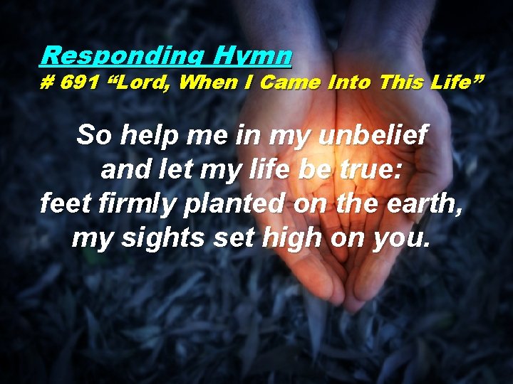 Responding Hymn # 691 “Lord, When I Came Into This Life” So help me