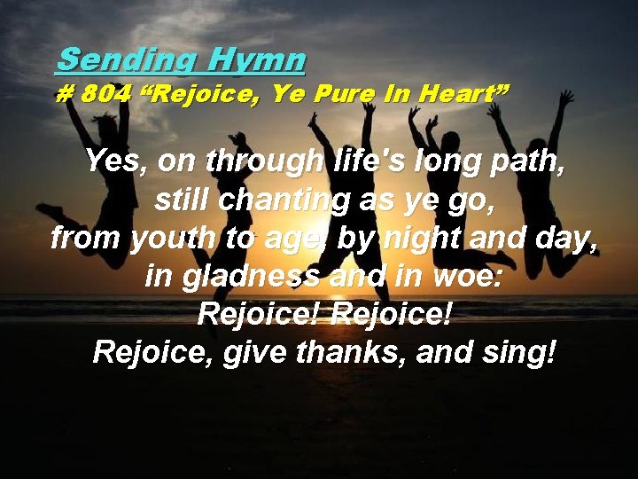 Sending Hymn # 804 “Rejoice, Ye Pure In Heart” Yes, on through life's long