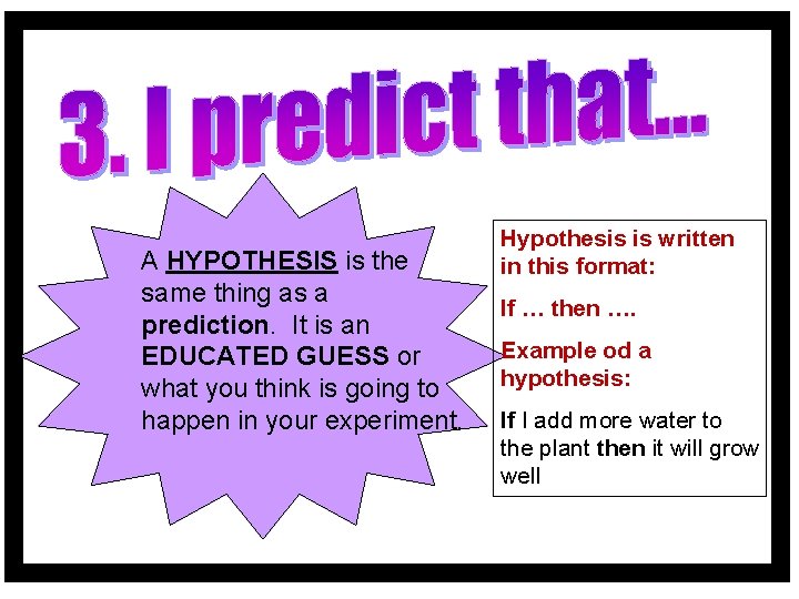 A HYPOTHESIS is the same thing as a prediction. It is an EDUCATED GUESS