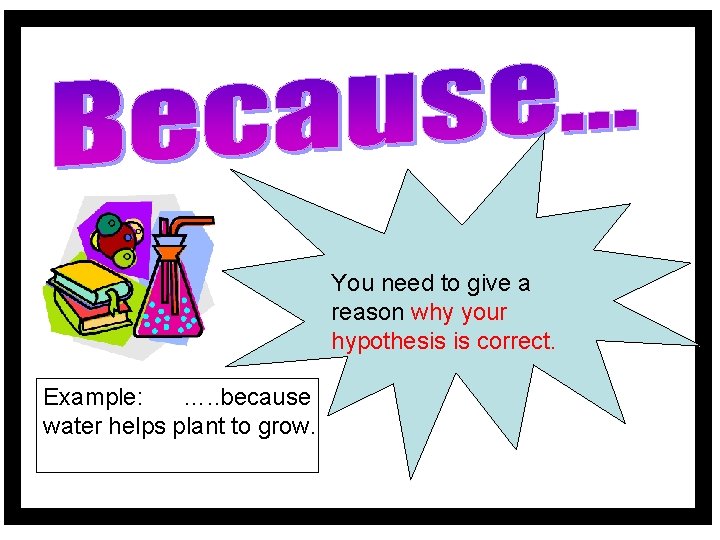 You need to give a reason why your hypothesis is correct. Example: …. .