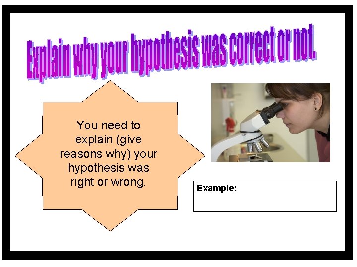 You need to explain (give reasons why) your hypothesis was right or wrong. Example:
