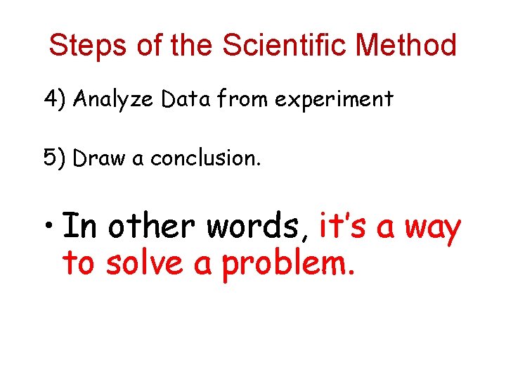 Steps of the Scientific Method 4) Analyze Data from experiment 5) Draw a conclusion.